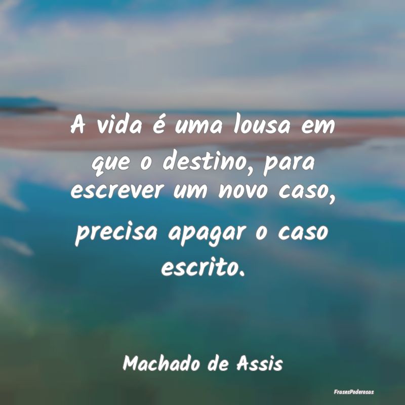A vida é uma lousa em que o destino, para escreve... A vida é uma lousa em que o destino, para escreve...