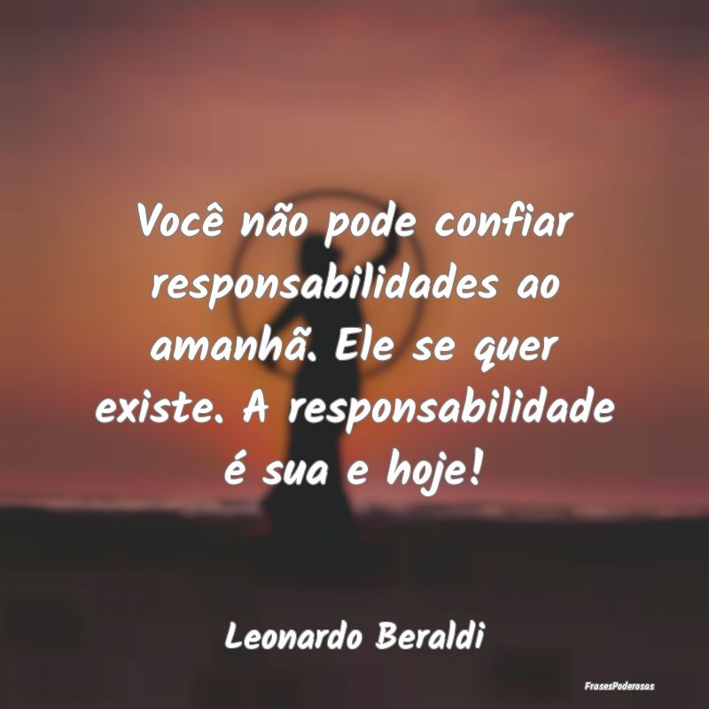 Você não pode confiar responsabilidades ao amanh... Você não pode confiar responsabilidades ao amanh...
