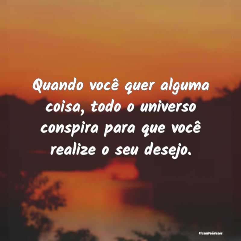 Quando você quer alguma coisa, todo o universo co... Quando você quer alguma coisa, todo o universo co...