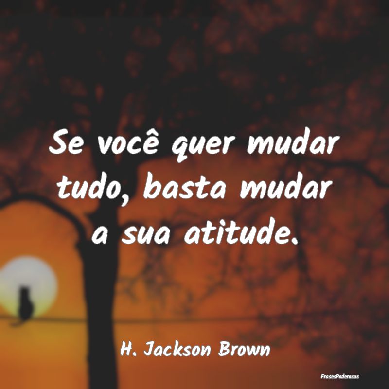 Se você quer mudar tudo, basta mudar a sua atitud...