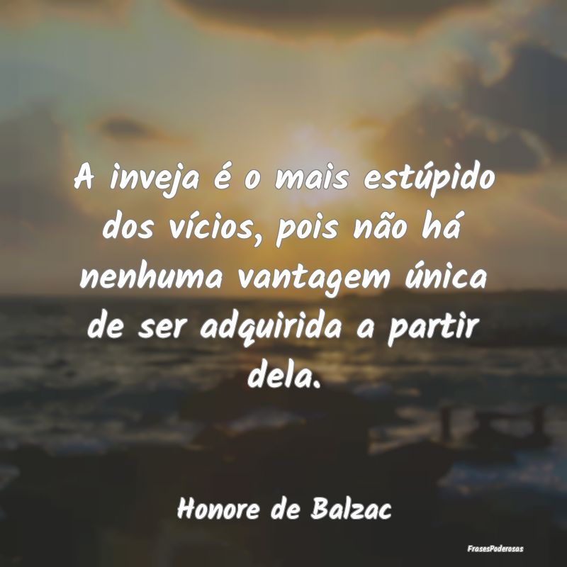 A inveja é o mais estúpido dos vícios, pois nã... A inveja é o mais estúpido dos vícios, pois nã...