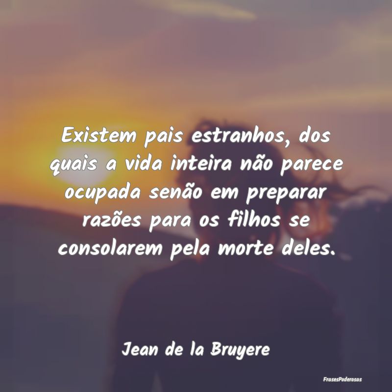 Existem pais estranhos, dos quais a vida inteira n... Existem pais estranhos, dos quais a vida inteira n...