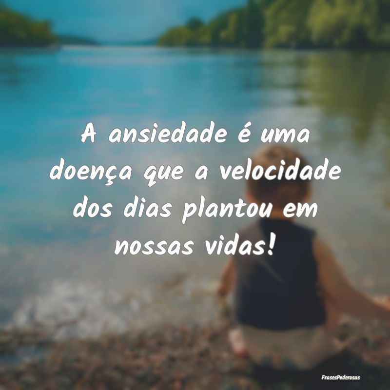 A ansiedade é uma doença que a velocidade dos di...
