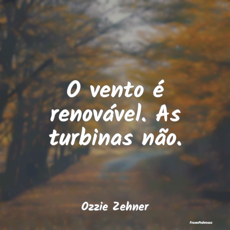 O vento é renovável. As turbinas não....