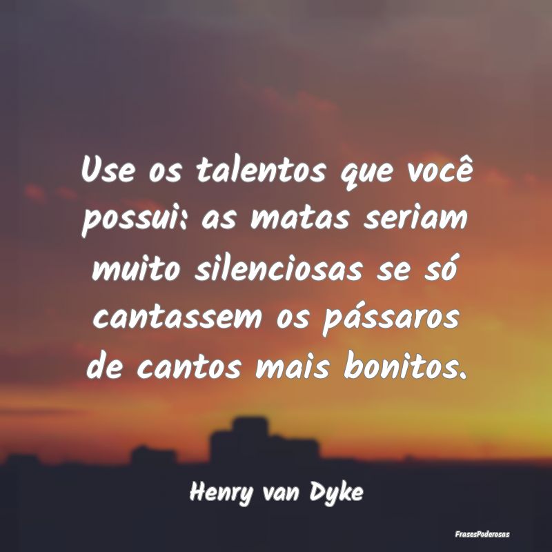 Use os talentos que você possui: as matas seriam ... Use os talentos que você possui: as matas seriam ...