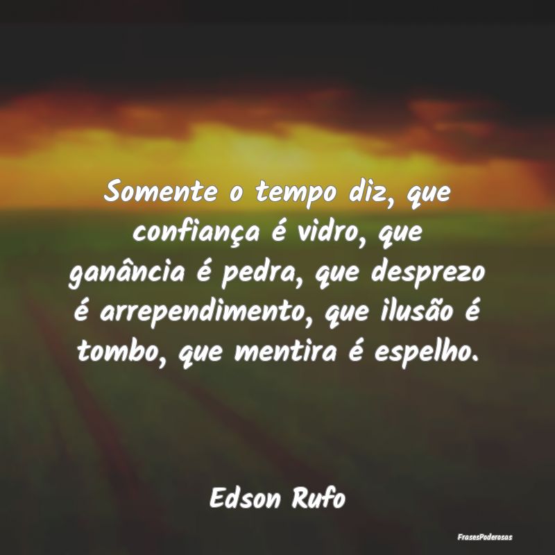 Somente o tempo diz, que confiança é vidro, que ...