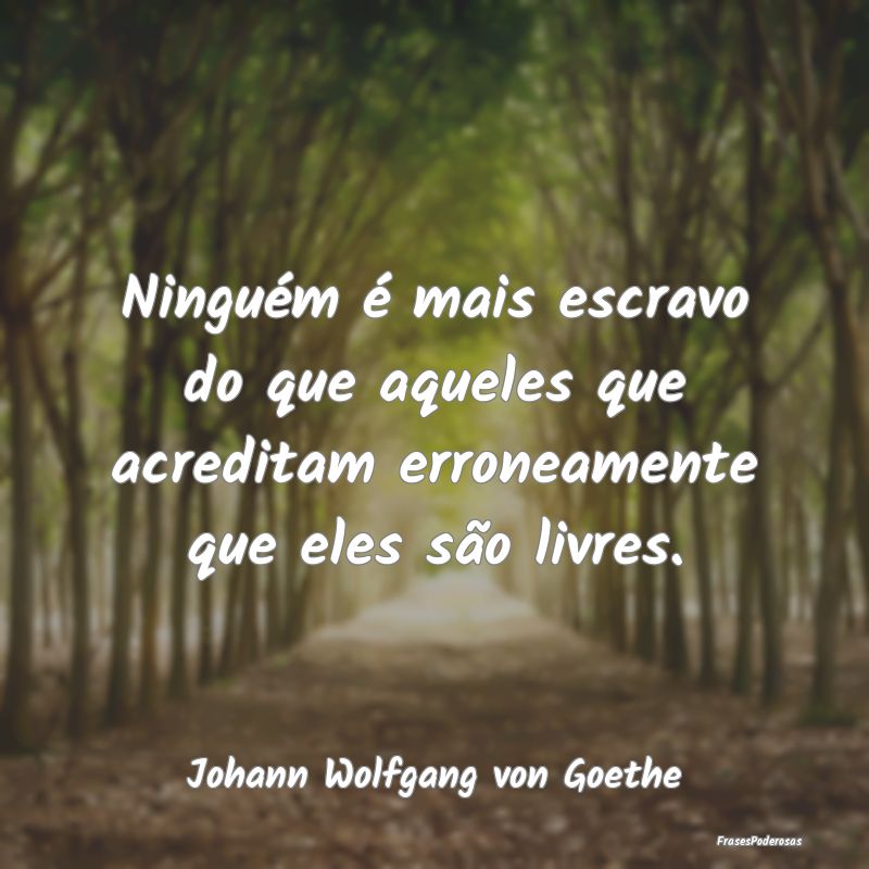 Ninguém é mais escravo do que aqueles que acredi...