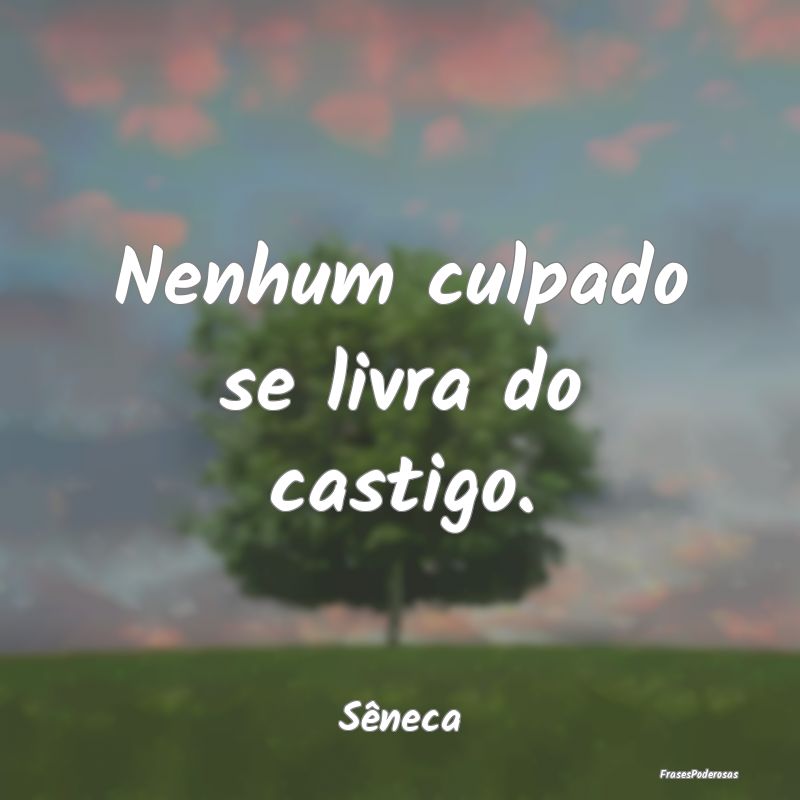 Nenhum culpado se livra do castigo....