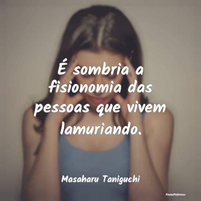 É sombria a fisionomia das pessoas que vivem lamu...