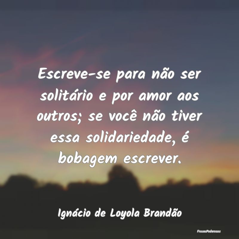 Escreve-se para não ser solitário e por amor aos... Escreve-se para não ser solitário e por amor aos...