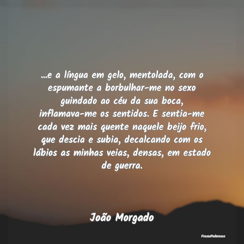 ...e a língua em gelo, mentolada, com o espumante... ...e a língua em gelo, mentolada, com o espumante...