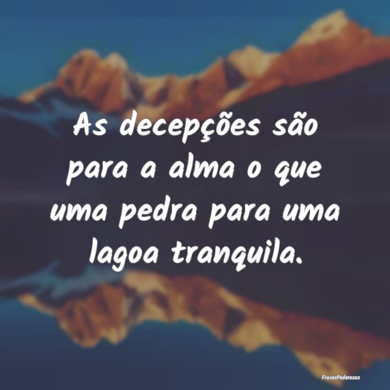 As decepções são para a alma o que uma pedra pa...