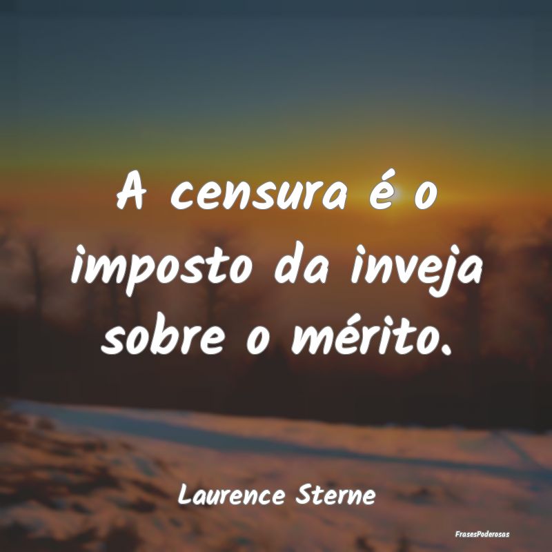 A censura é o imposto da inveja sobre o mérito....
