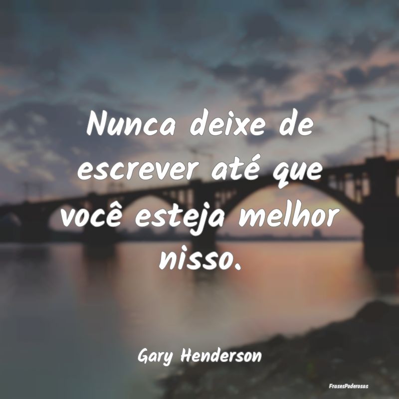 Nunca deixe de escrever até que você esteja melh...
