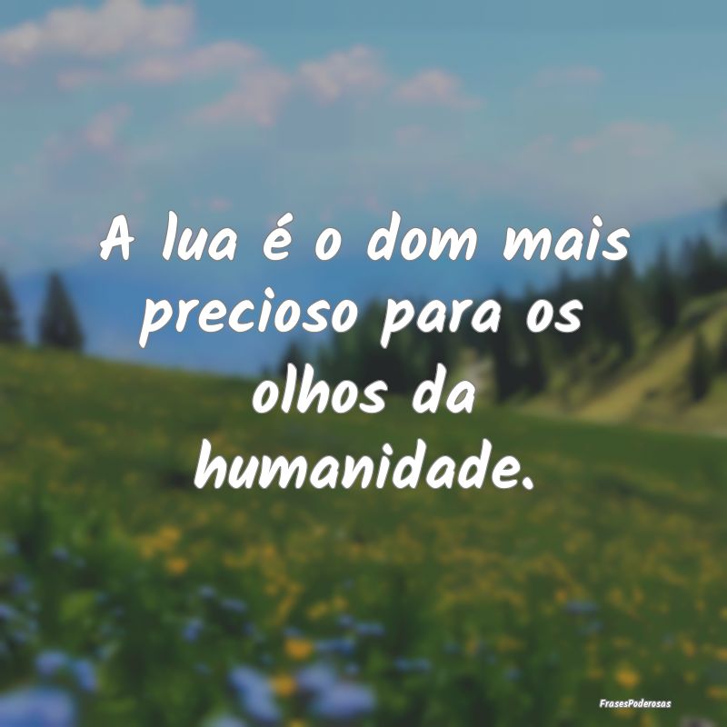 A lua é o dom mais precioso para os olhos da huma...