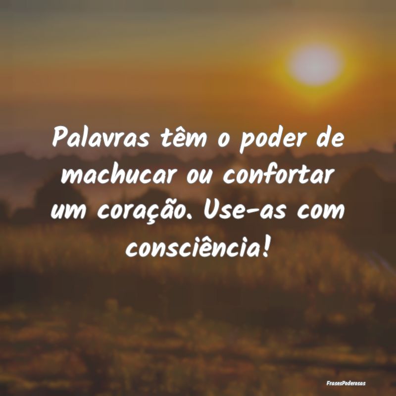 Palavras têm o poder de machucar ou confortar um ...