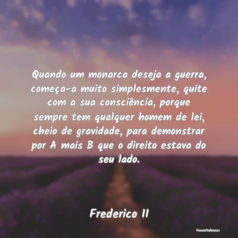 Quando um monarca deseja a guerra, começa-a muito... Quando um monarca deseja a guerra, começa-a muito...