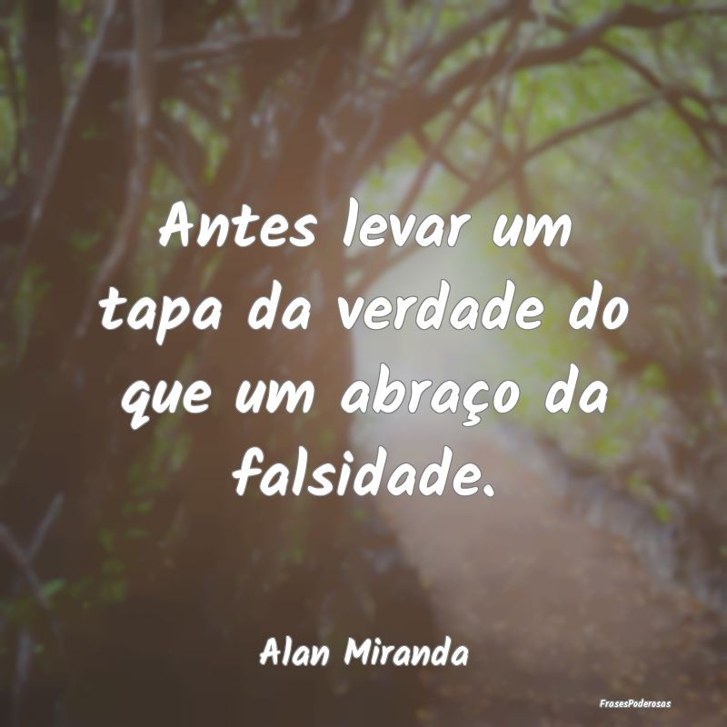 Antes levar um tapa da verdade do que um abraço d...