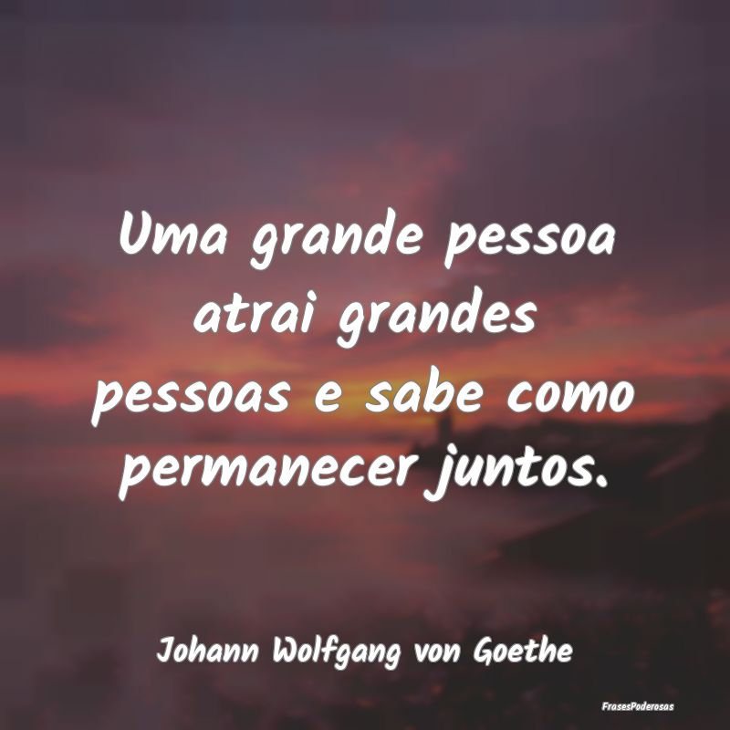 Uma grande pessoa atrai grandes pessoas e sabe com...