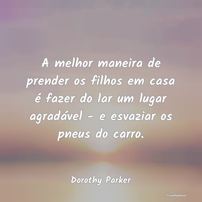 A melhor maneira de prender os filhos em casa é f... A melhor maneira de prender os filhos em casa é f...