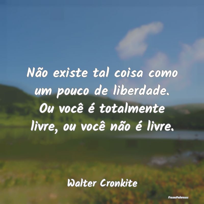 Não existe tal coisa como um pouco de liberdade. ... Não existe tal coisa como um pouco de liberdade. ...