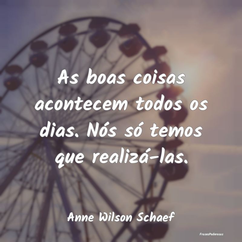 As boas coisas acontecem todos os dias. Nós só t...