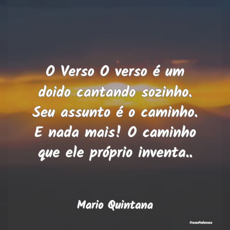 O Verso O verso é um doido cantando sozinho. Seu ... O Verso O verso é um doido cantando sozinho. Seu ...