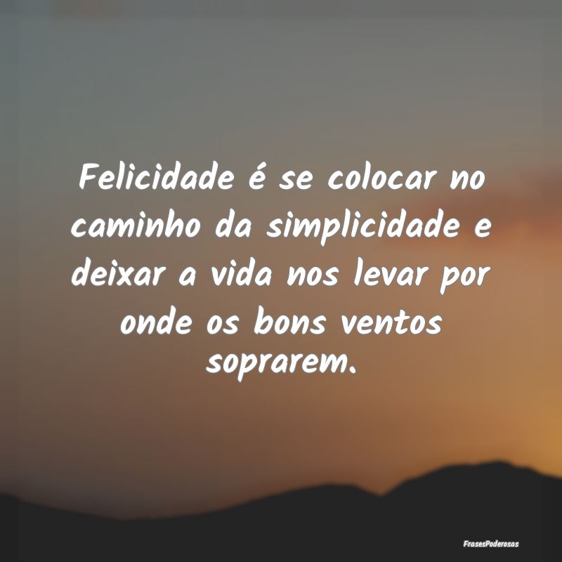 Felicidade é se colocar no caminho da simplicidad... Felicidade é se colocar no caminho da simplicidad...