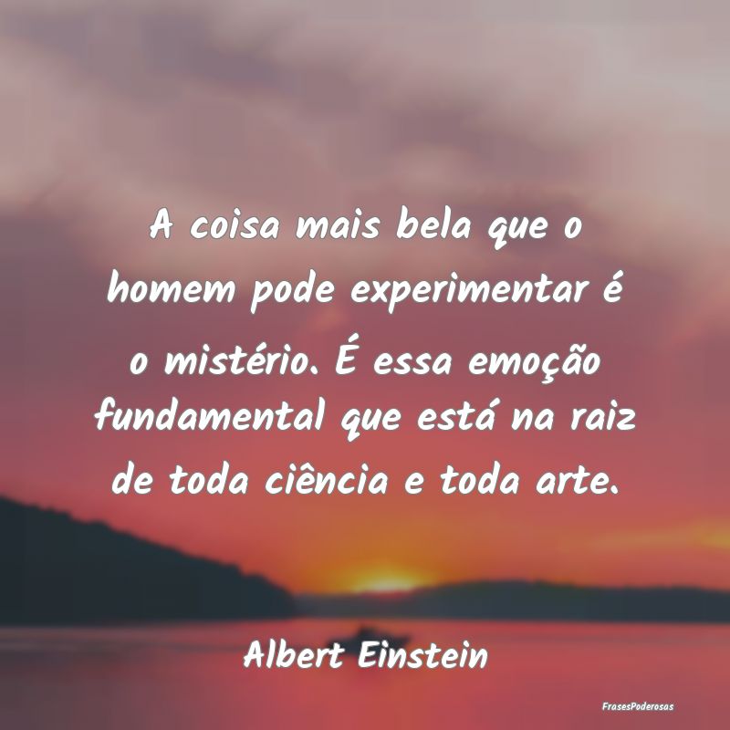 A coisa mais bela que o homem pode experimentar é... A coisa mais bela que o homem pode experimentar é...