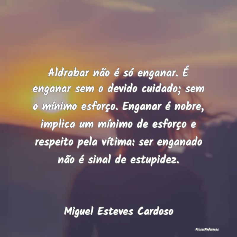 Aldrabar não é só enganar. É enganar sem o dev... Aldrabar não é só enganar. É enganar sem o dev...