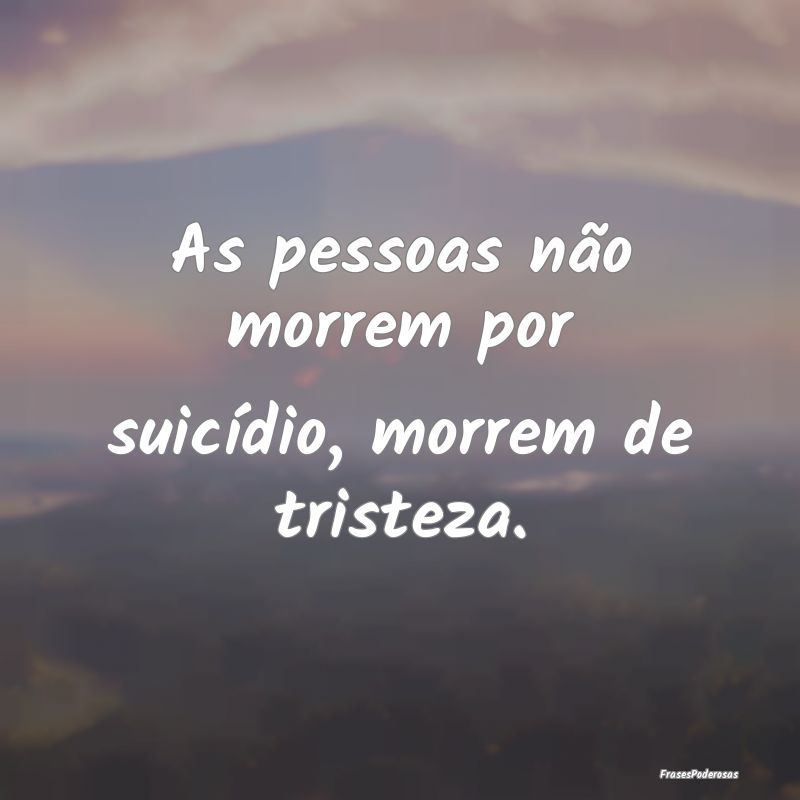 As pessoas não morrem por suicídio, morrem de tr...