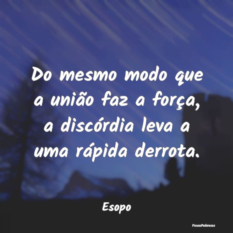 Do mesmo modo que a união faz a força, a discór...