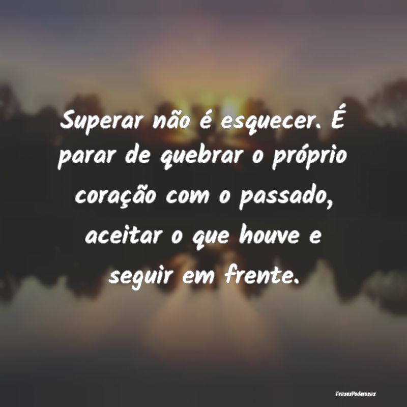 Superar não é esquecer. É parar de quebrar o pr... Superar não é esquecer. É parar de quebrar o pr...