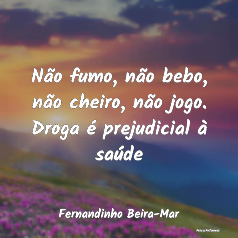 Não fumo, não bebo, não cheiro, não jogo. Drog...