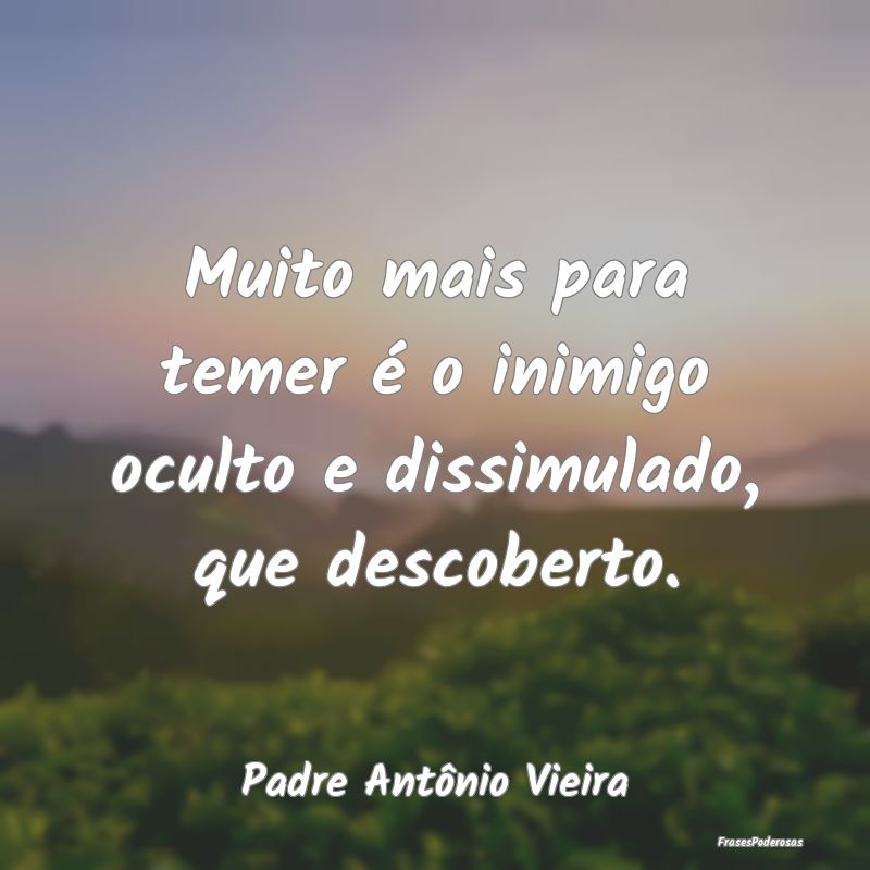 Muito mais para temer é o inimigo oculto e dissim...