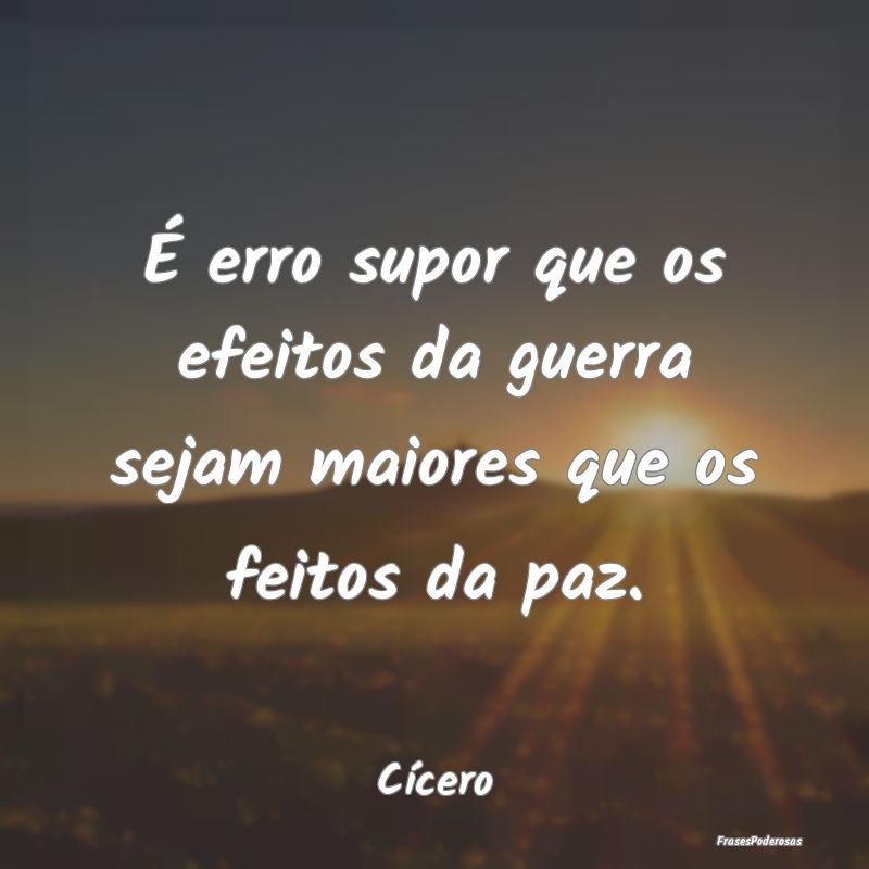 É erro supor que os efeitos da guerra sejam maior...