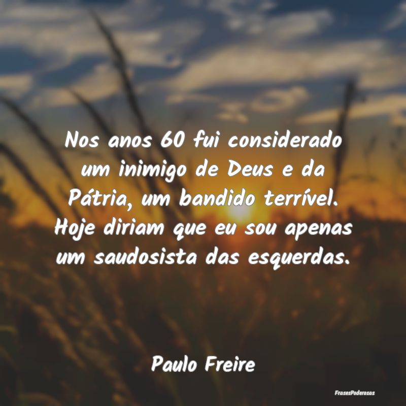 Nos anos 60 fui considerado um inimigo de Deus e d... Nos anos 60 fui considerado um inimigo de Deus e d...