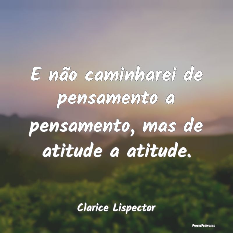 E não caminharei de pensamento a pensamento, mas ...