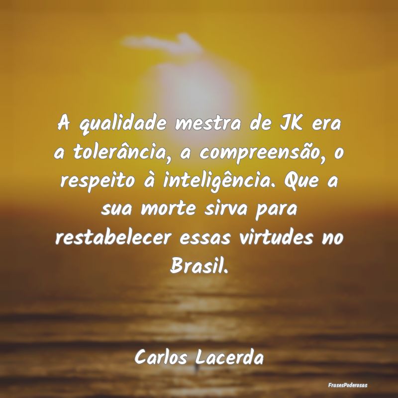 A qualidade mestra de JK era a tolerância, a comp... A qualidade mestra de JK era a tolerância, a comp...
