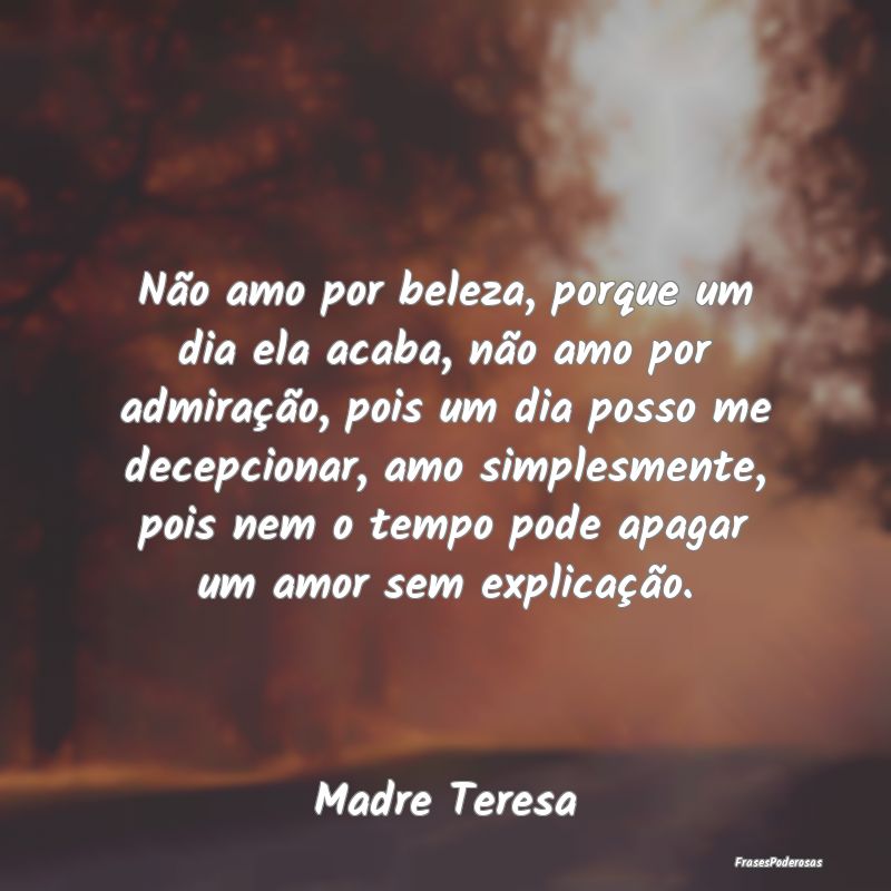 Não amo por beleza, porque um dia ela acaba, não... Não amo por beleza, porque um dia ela acaba, não...