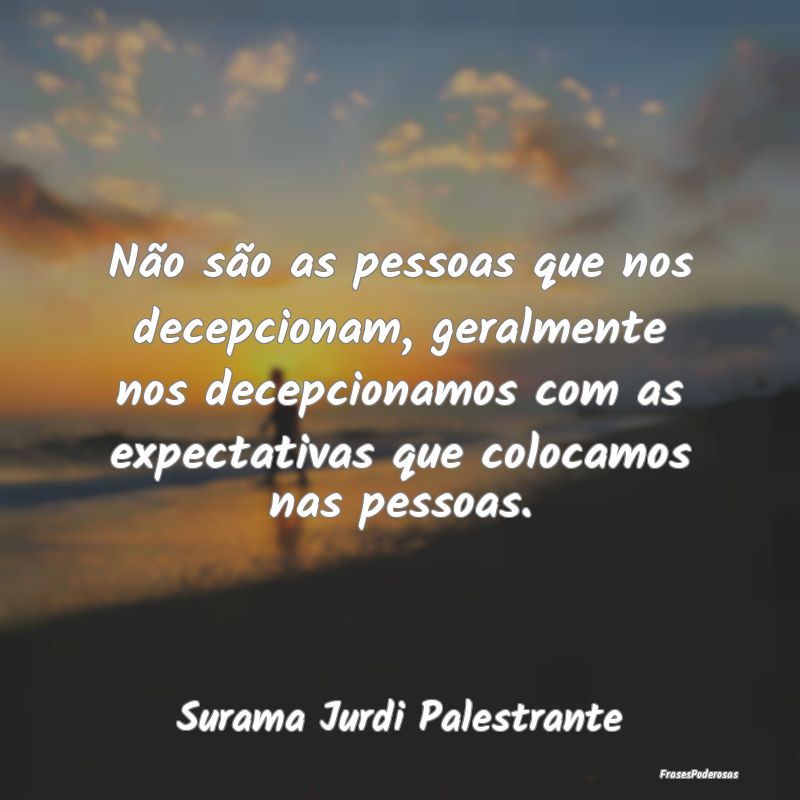 Não são as pessoas que nos decepcionam, geralmen... Não são as pessoas que nos decepcionam, geralmen...