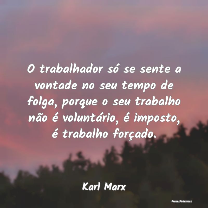 O trabalhador só se sente a vontade no seu tempo ... O trabalhador só se sente a vontade no seu tempo ...