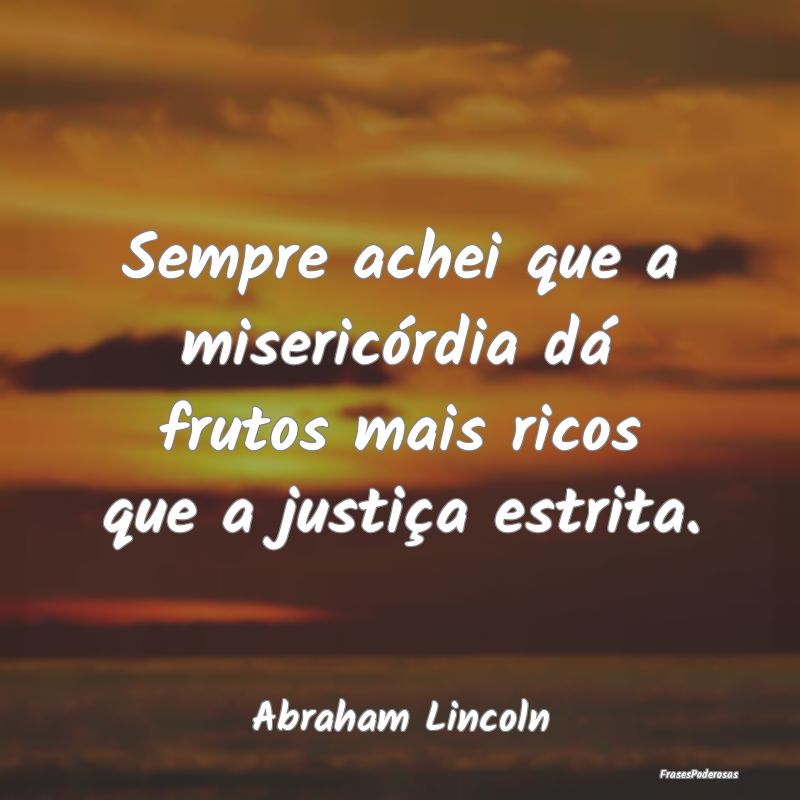 Frases de Justiça - Sempre achei que a misericórdia dá frutos mais r...