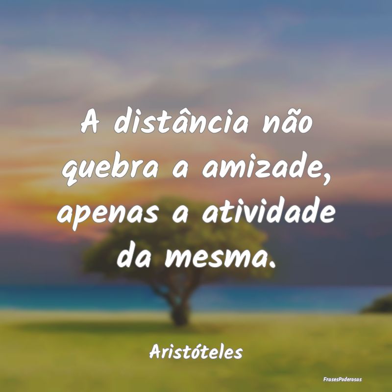 A distância não quebra a amizade, apenas a ativi...