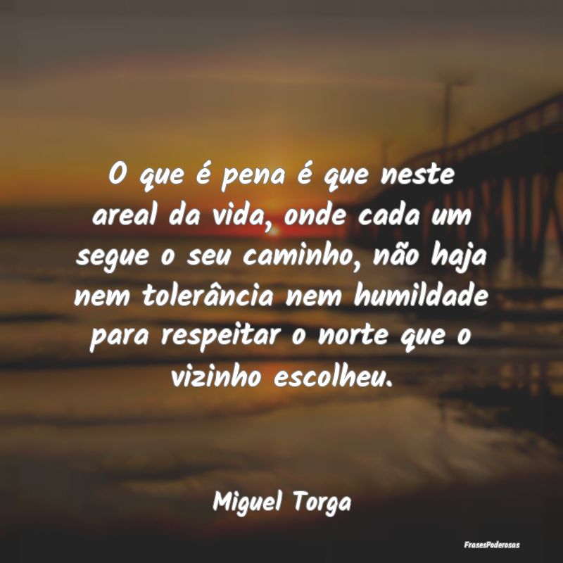 O que é pena é que neste areal da vida, onde cad... O que é pena é que neste areal da vida, onde cad...