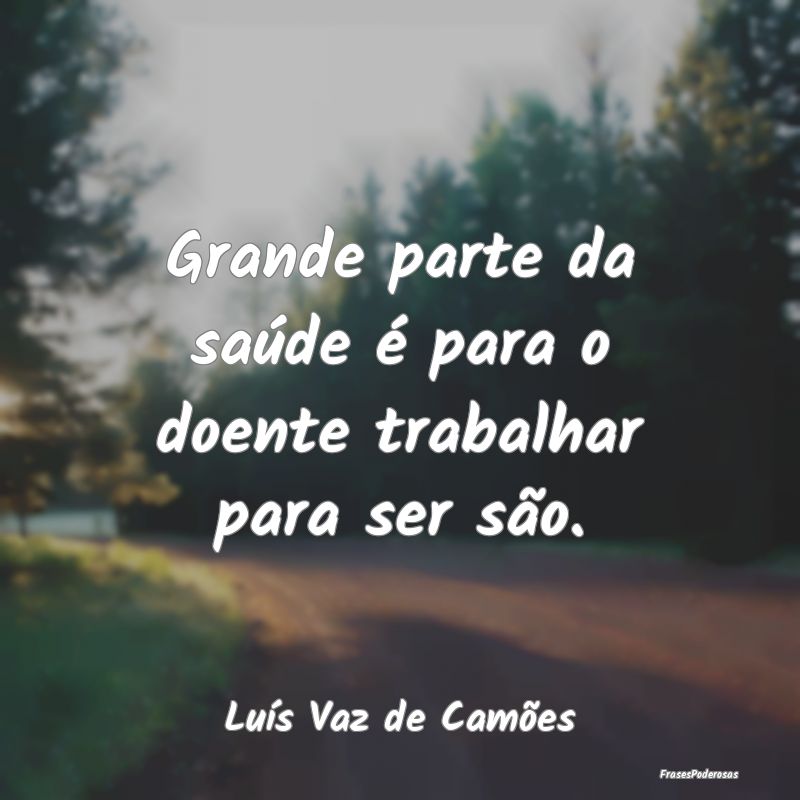 Grande parte da saúde é para o doente trabalhar ...