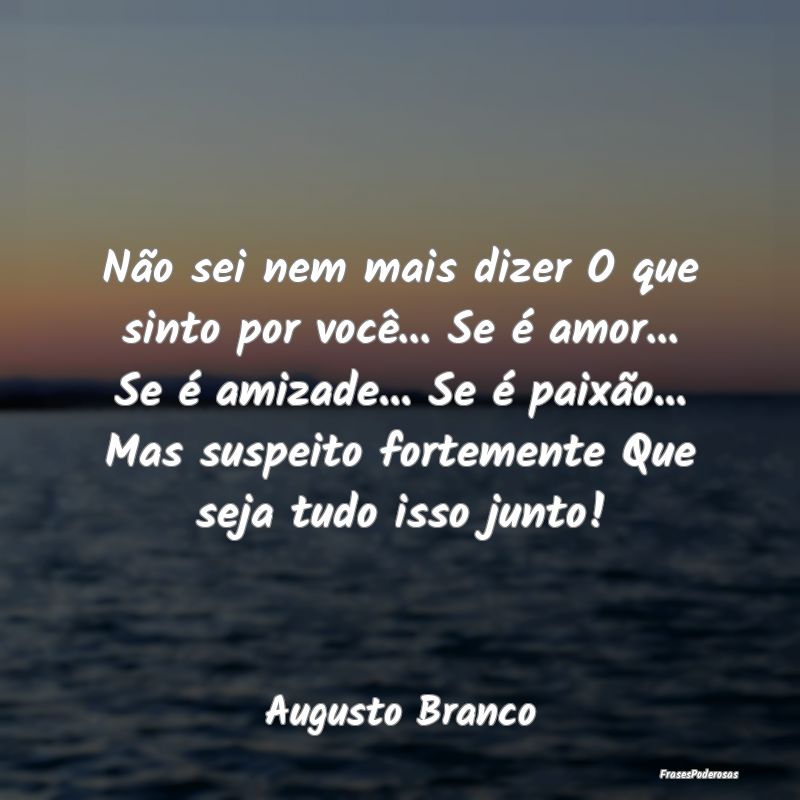 Não sei nem mais dizer O que sinto por você... S... Não sei nem mais dizer O que sinto por você... S...
