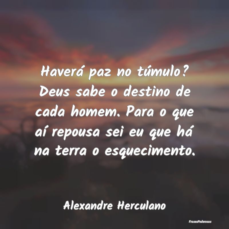 Haverá paz no túmulo? Deus sabe o destino de cad... Haverá paz no túmulo? Deus sabe o destino de cad...