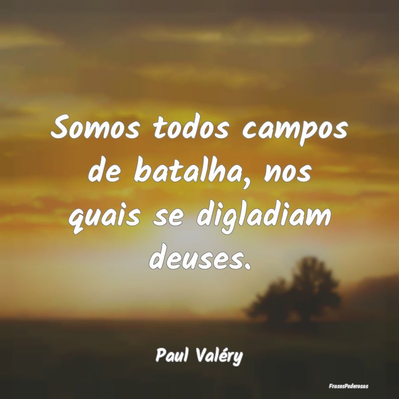 Somos todos campos de batalha, nos quais se diglad...