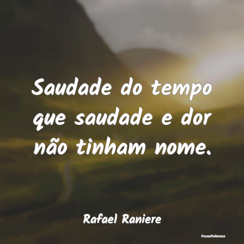 Saudade do tempo que saudade e dor não tinham nom...